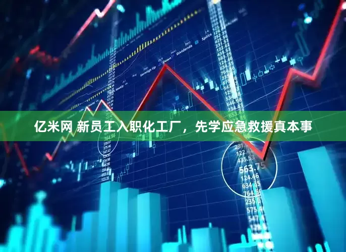 亿米网 新员工入职化工厂，先学应急救援真本事