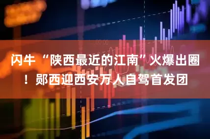 闪牛 “陕西最近的江南”火爆出圈！郧西迎西安万人自驾首发团