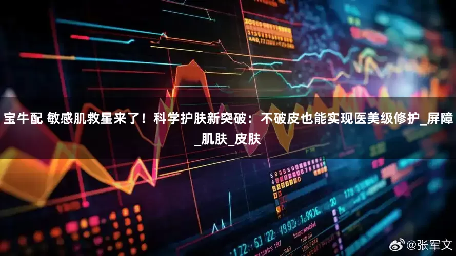宝牛配 敏感肌救星来了！科学护肤新突破：不破皮也能实现医美级修护_屏障_肌肤_皮肤