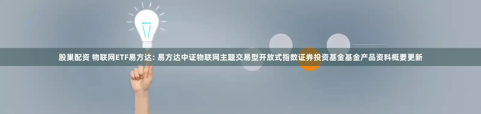 股巢配资 物联网ETF易方达: 易方达中证物联网主题交易型开放式指数证券投资基金基金产品资料概要更新