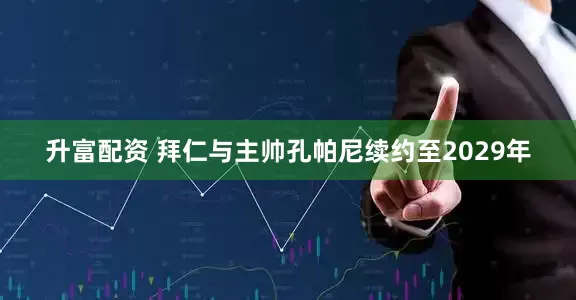 升富配资 拜仁与主帅孔帕尼续约至2029年