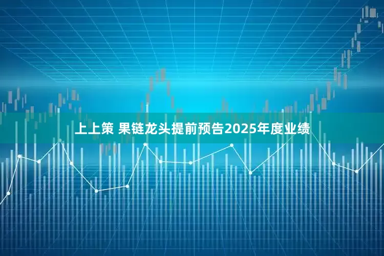 上上策 果链龙头提前预告2025年度业绩
