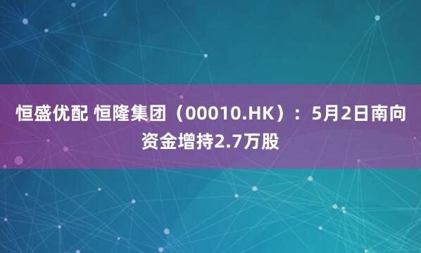 恒盛优配 恒隆集团（00010.HK）：5月2日南向资金增持2.7万股