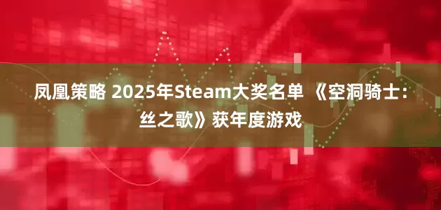 凤凰策略 2025年Steam大奖名单 《空洞骑士：丝之歌》获年度游戏