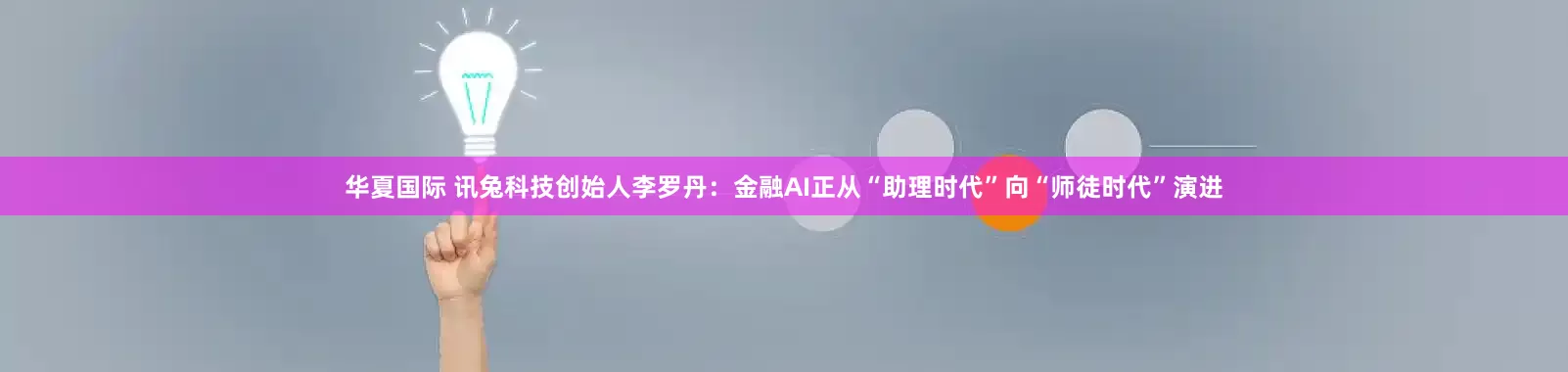 华夏国际 讯兔科技创始人李罗丹：金融AI正从“助理时代”向“师徒时代”演进