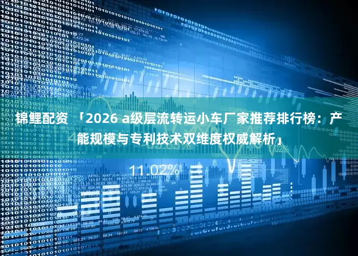 锦鲤配资 「2026 a级层流转运小车厂家推荐排行榜：产能规模与专利技术双维度权威解析」