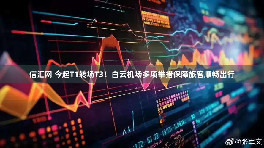信汇网 今起T1转场T3！白云机场多项举措保障旅客顺畅出行